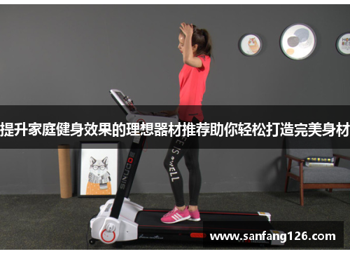 提升家庭健身效果的理想器材推荐助你轻松打造完美身材