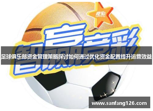 足球俱乐部资金管理策略探讨如何通过优化资金配置提升运营效益