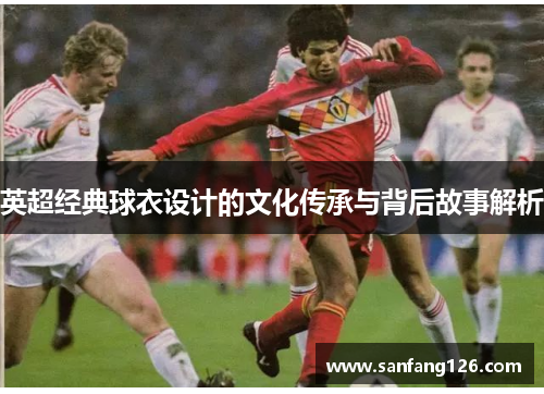 英超经典球衣设计的文化传承与背后故事解析