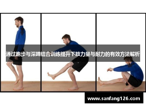 通过跑步与深蹲结合训练提升下肢力量与耐力的有效方法解析