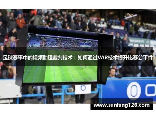 足球赛事中的视频助理裁判技术：如何通过VAR技术提升比赛公平性