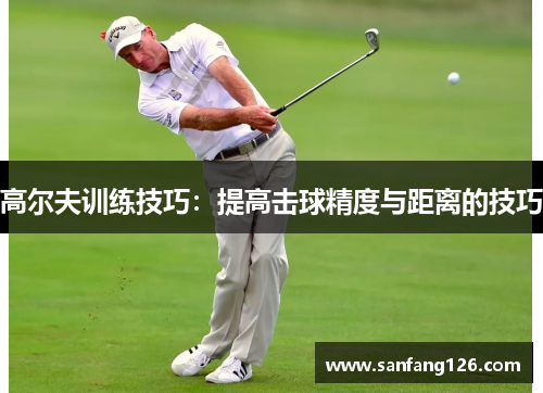 高尔夫训练技巧：提高击球精度与距离的技巧