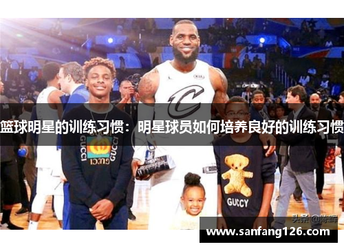 篮球明星的训练习惯：明星球员如何培养良好的训练习惯